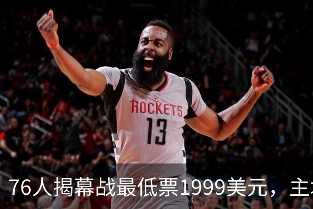 76人揭幕战最低票1999美元，主场门票暴涨8.5倍，湖人呢？